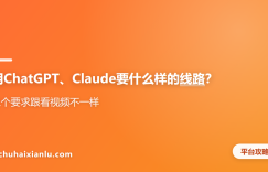 用ChatGPT、Claude要什么样的线路？三个要求跟看视频不一样