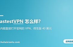 FastestVPN 怎么样？国内能直接打开官网的 VPN，终生版 40 美元