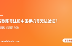 谷歌账号注册中国手机号无法验证？原因和能用的办法
