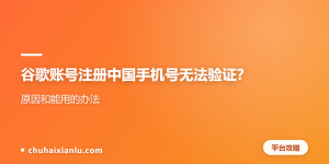 谷歌账号注册中国手机号无法验证？原因和能用的办法