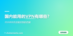 国内能用的VPN有哪些？2026年8月还能买到的四家