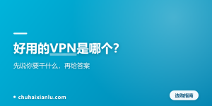 好用的VPN是哪个？先说你要干什么，再给答案