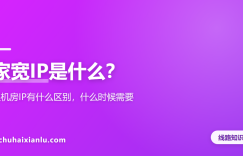 家宽IP是什么？跟机房IP有什么区别，什么时候需要