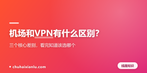 机场和VPN有什么区别？三个核心差别，看完知道该选哪个