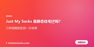 Just My Socks 是静态住宅IP吗？三种线路的区别一次说清