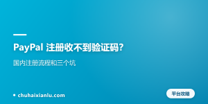 PayPal 注册收不到验证码？国内注册流程和三个坑