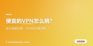 便宜的VPN怎么挑？多少钱算合理，2026年价格对照