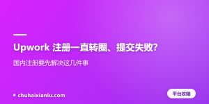 Upwork 注册一直转圈、提交失败？国内注册要先解决这几件事