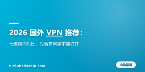 2026 国外 VPN 推荐：七家横向对比，先看官网能不能打开