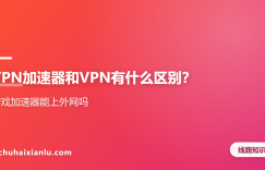 VPN加速器和VPN有什么区别？游戏加速器能上外网吗