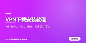 VPN下载安装教程：Windows、Mac、安卓、iOS 四个平台