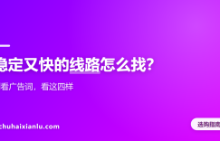 稳定又快的线路怎么找？别看广告词，看这四样
