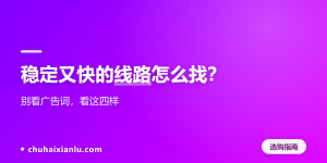 稳定又快的线路怎么找？别看广告词，看这四样