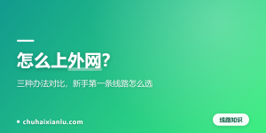 怎么上外网？三种办法对比，新手第一条线路怎么选