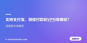 支持支付宝、微信付款的VPN有哪些？没信用卡也能买